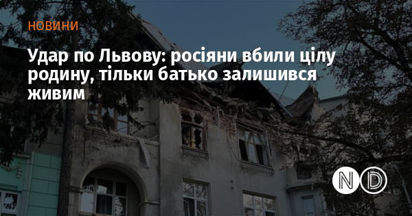 Атака на Львів: російські війська забрали життя цілої родини, вижив лише батько.