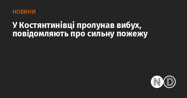 У Костянтинівці стався вибух, який супроводжувався потужною пожежею, згідно з повідомленнями.