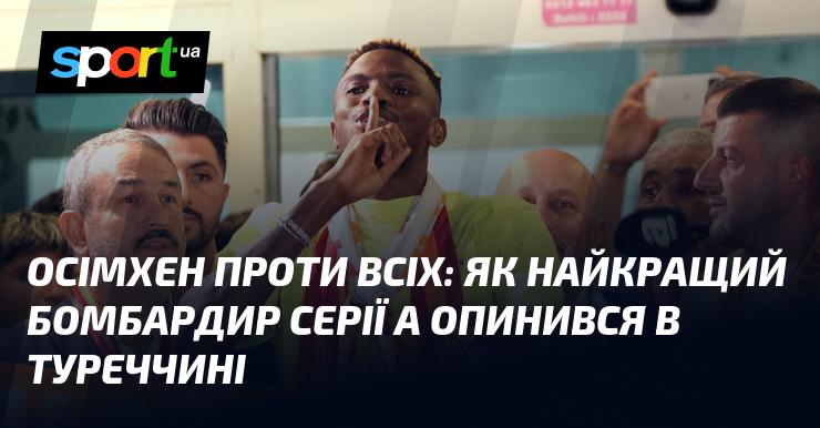 Осімхен проти всіх: шлях найсильнішого голеадора Серії А до Туреччини.