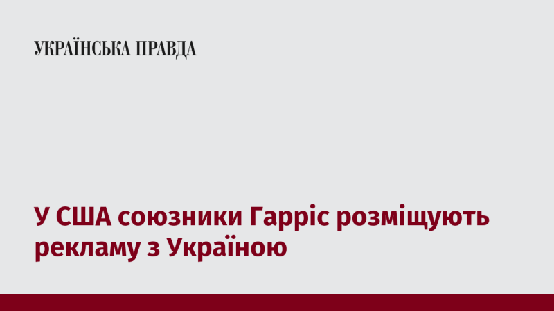 У Сполучених Штатах союзники Гарріс запускають рекламну кампанію, пов'язану з Україною.