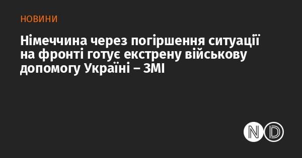 Німеччина, у зв'язку з ускладненням обстановки на фронті, розробляє план термінової військової підтримки для України, повідомляють медіа.