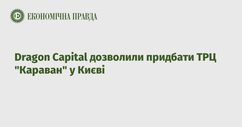 Dragon Capital отримав дозвіл на придбання торгово-розважального центру 