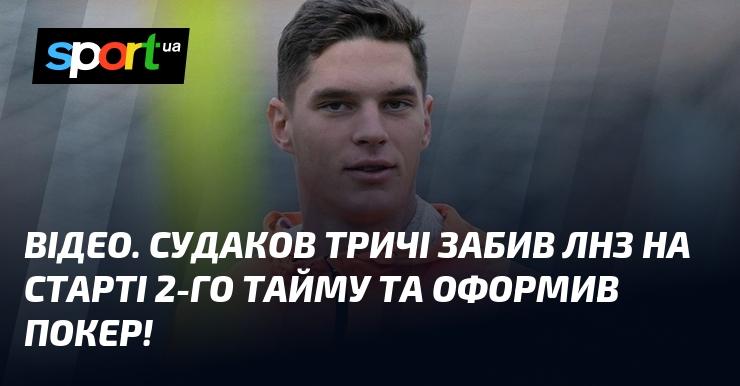 ВІДЕО. Судаков забив тричі у ворота ЛНЗ на початку другого тайму, завершивши матч з покером!