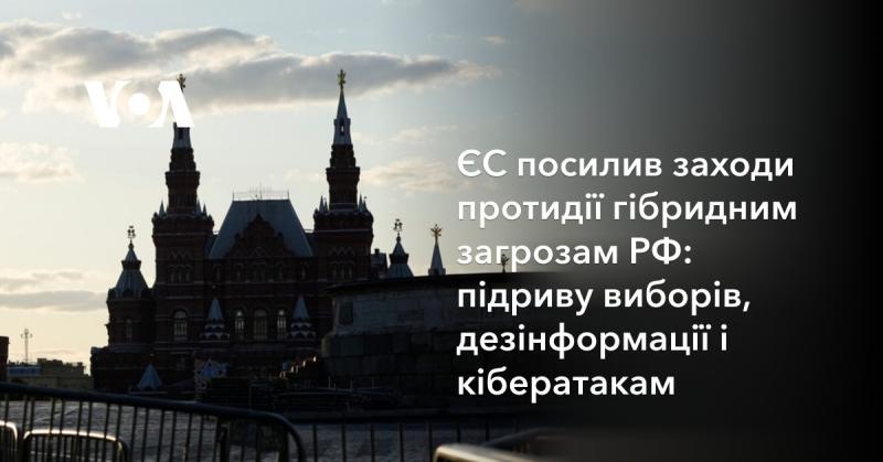 Європейський Союз вживає нових заходів для боротьби з гібридними загрозами з боку Росії, такими як втручання у вибори, поширення дезінформації та кібератаки.