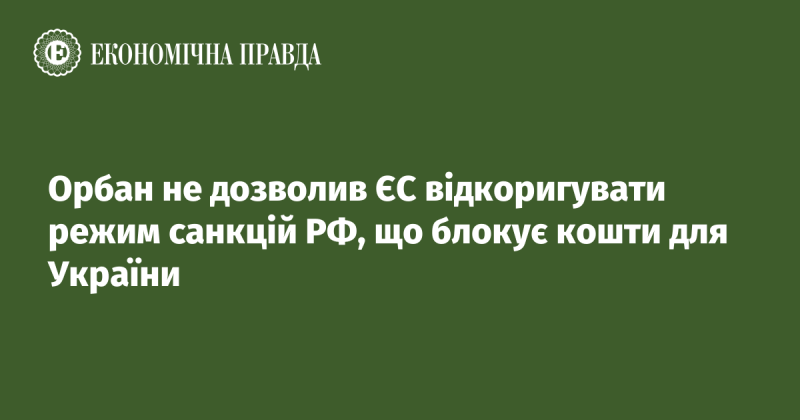 Орбан не дав можливості ЄС внести зміни до санкційного режиму проти РФ, що перешкоджає доступу до фінансування для України.